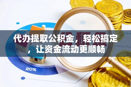 鼎湖代办提取公积金，轻松搞定，让资金流动更顺畅