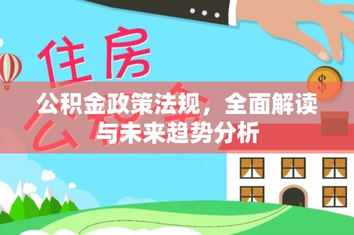 鼎湖公积金政策法规，全面解读与未来趋势分析