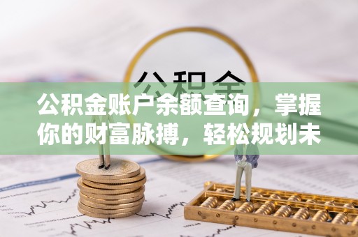 鼎湖公积金账户余额查询，掌握你的财富脉搏，轻松规划未来