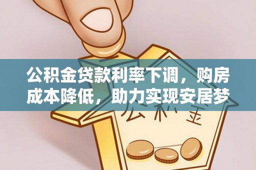 鼎湖公积金贷款利率下调，购房成本降低，助力实现安居梦