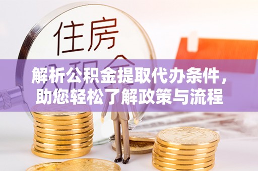 鼎湖解析公积金提取代办条件，助您轻松了解政策与流程