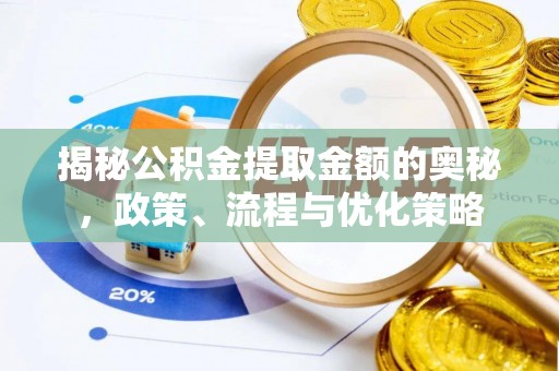 鼎湖揭秘公积金提取金额的奥秘，政策、流程与优化策略