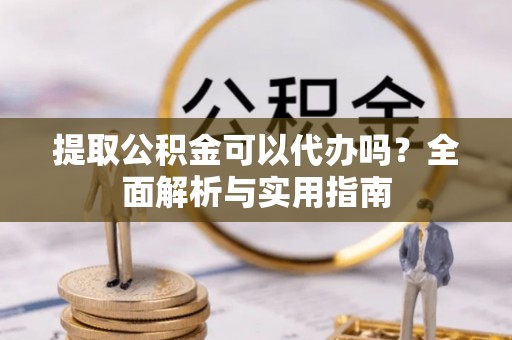 鼎湖提取公积金可以代办吗？全面解析与实用指南