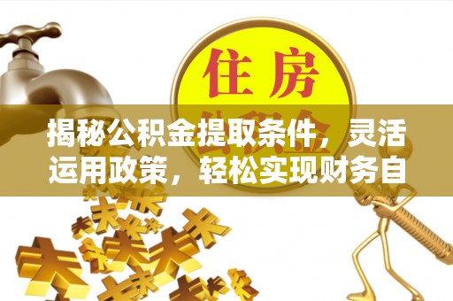 鼎湖揭秘公积金提取条件，灵活运用政策，轻松实现财务自由