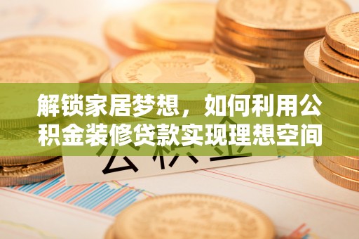 鼎湖解锁家居梦想，如何利用公积金装修贷款实现理想空间
