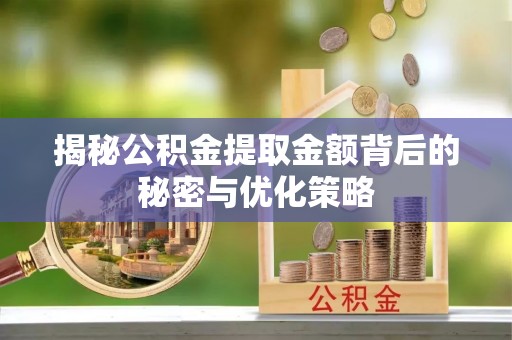 鼎湖揭秘公积金提取金额背后的秘密与优化策略