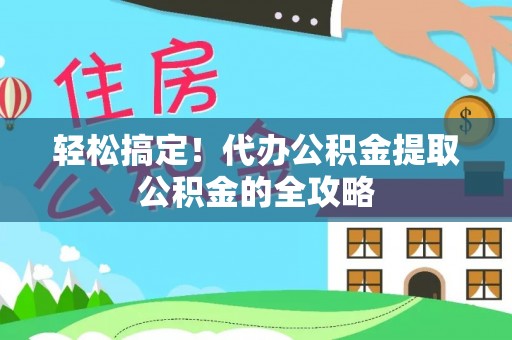 鼎湖轻松搞定！代办公积金提取公积金的全攻略