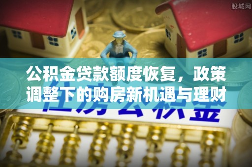 鼎湖公积金贷款额度恢复，政策调整下的购房新机遇与理财规划