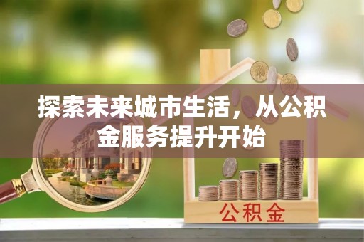 鼎湖探索未来城市生活，从公积金服务提升开始