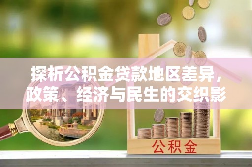 鼎湖探析公积金贷款地区差异，政策、经济与民生的交织影响