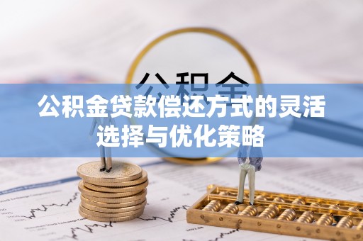 鼎湖公积金贷款偿还方式的灵活选择与优化策略