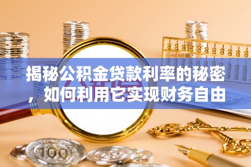 鼎湖揭秘公积金贷款利率的秘密，如何利用它实现财务自由？
