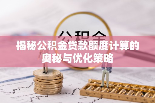 鼎湖揭秘公积金贷款额度计算的奥秘与优化策略