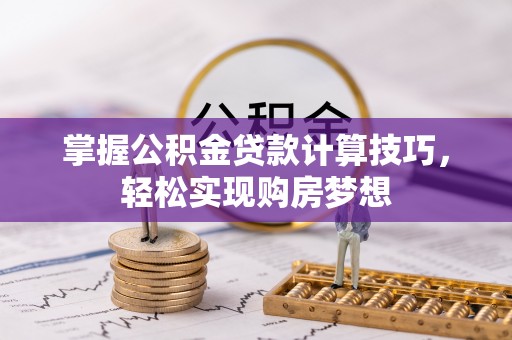 鼎湖掌握公积金贷款计算技巧，轻松实现购房梦想