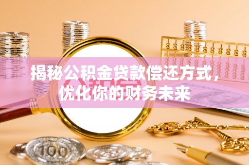 鼎湖揭秘公积金贷款偿还方式，优化你的财务未来