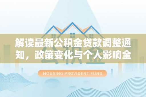 鼎湖解读最新公积金贷款调整通知，政策变化与个人影响全解析