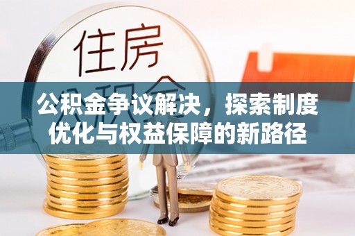 鼎湖公积金争议解决，探索制度优化与权益保障的新路径