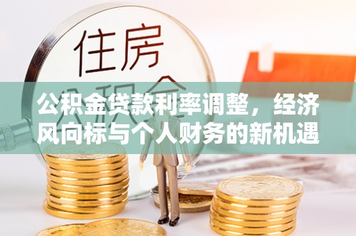 鼎湖公积金贷款利率调整，经济风向标与个人财务的新机遇