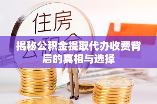 鼎湖揭秘公积金提取代办收费背后的真相与选择
