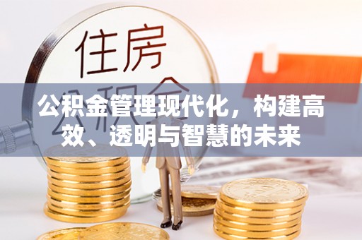 鼎湖公积金管理现代化，构建高效、透明与智慧的未来