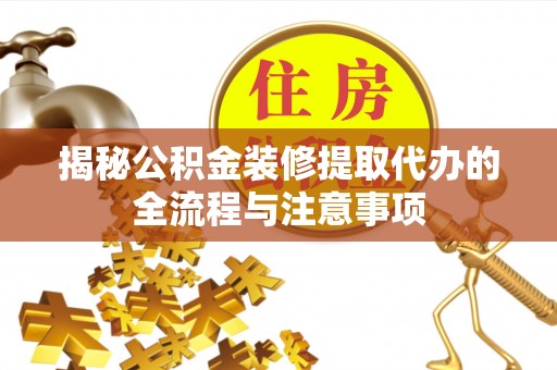 鼎湖揭秘公积金装修提取代办的全流程与注意事项