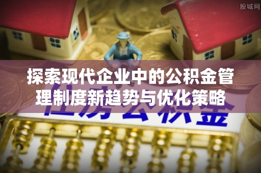 鼎湖探索现代企业中的公积金管理制度新趋势与优化策略