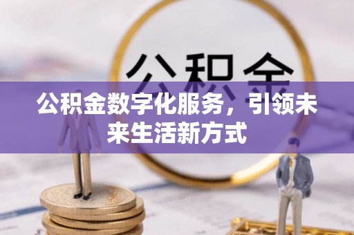 鼎湖公积金数字化服务，引领未来生活新方式
