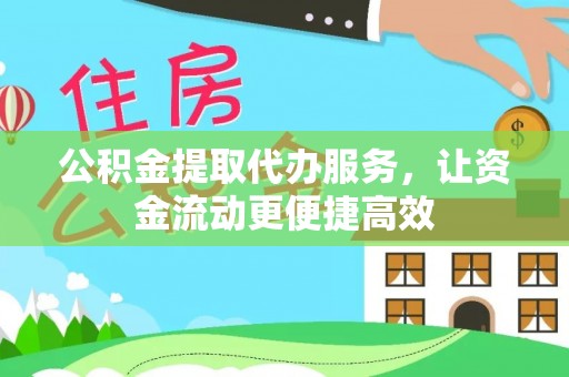 鼎湖公积金提取代办服务，让资金流动更便捷高效