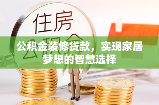 鼎湖公积金装修贷款，实现家居梦想的智慧选择
