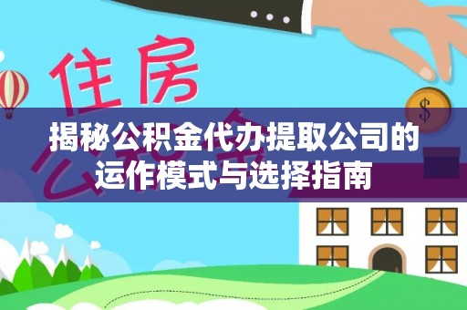 鼎湖揭秘公积金代办提取公司的运作模式与选择指南