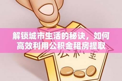 鼎湖解锁城市生活的秘诀，如何高效利用公积金租房提取