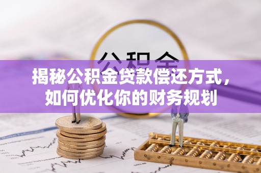 鼎湖揭秘公积金贷款偿还方式，如何优化你的财务规划