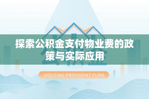 鼎湖探索公积金支付物业费的政策与实际应用