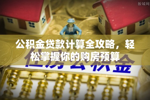 鼎湖公积金贷款计算全攻略，轻松掌握你的购房预算