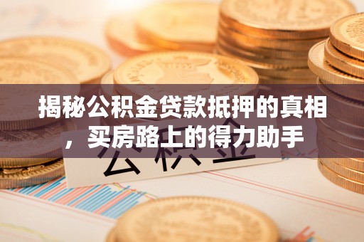 鼎湖揭秘公积金贷款抵押的真相，买房路上的得力助手