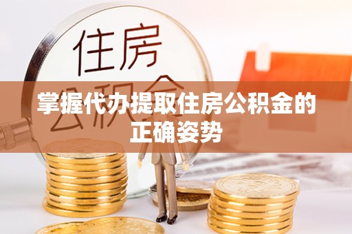 鼎湖掌握代办提取住房公积金的正确姿势