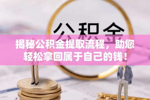 鼎湖揭秘公积金提取流程，助您轻松拿回属于自己的钱！