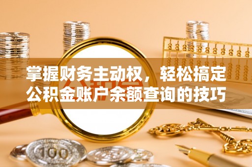 鼎湖掌握财务主动权，轻松搞定公积金账户余额查询的技巧与方法