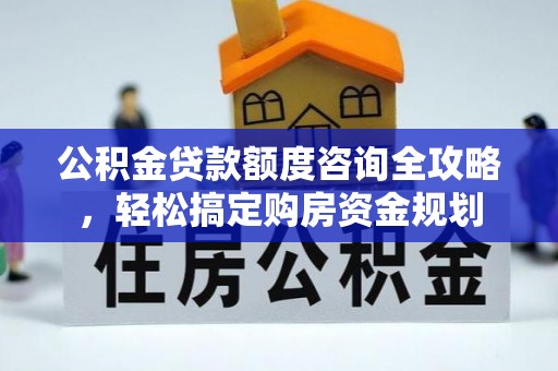鼎湖公积金贷款额度咨询全攻略，轻松搞定购房资金规划