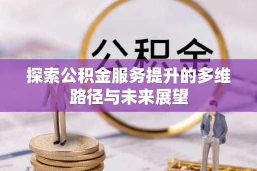 鼎湖探索公积金服务提升的多维路径与未来展望