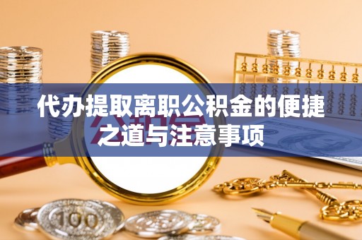 鼎湖代办提取离职公积金的便捷之道与注意事项