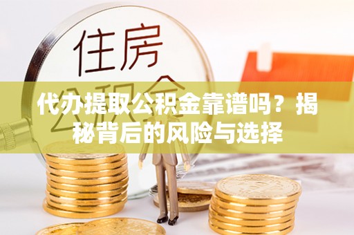 鼎湖代办提取公积金靠谱吗？揭秘背后的风险与选择