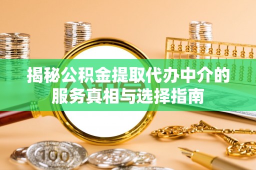 鼎湖揭秘公积金提取代办中介的服务真相与选择指南