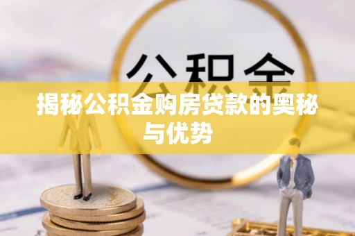鼎湖揭秘公积金购房贷款的奥秘与优势