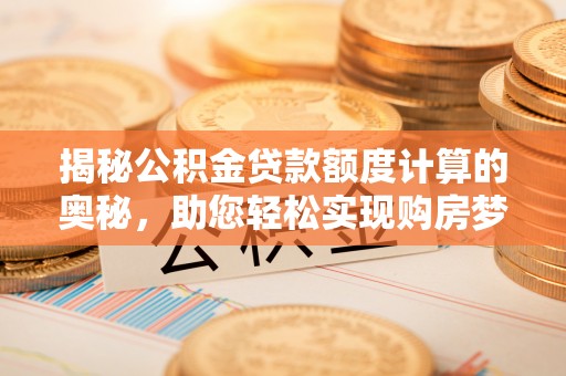 鼎湖揭秘公积金贷款额度计算的奥秘，助您轻松实现购房梦想