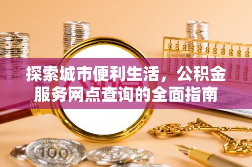 鼎湖探索城市便利生活，公积金服务网点查询的全面指南
