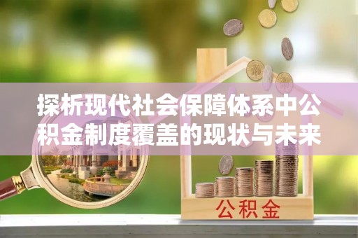鼎湖探析现代社会保障体系中公积金制度覆盖的现状与未来