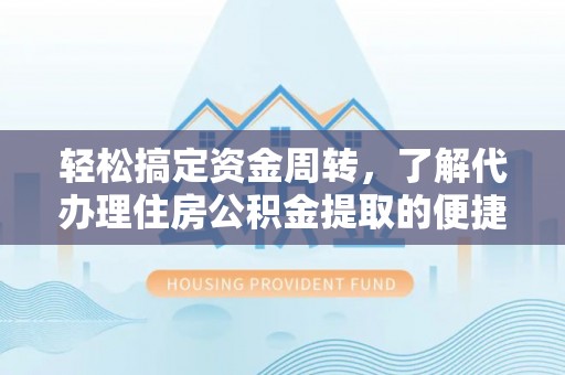 鼎湖轻松搞定资金周转，了解代办理住房公积金提取的便捷之道