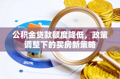 鼎湖公积金贷款额度降低，政策调整下的买房新策略