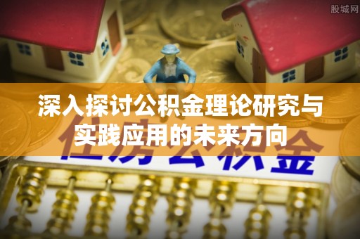 鼎湖深入探讨公积金理论研究与实践应用的未来方向